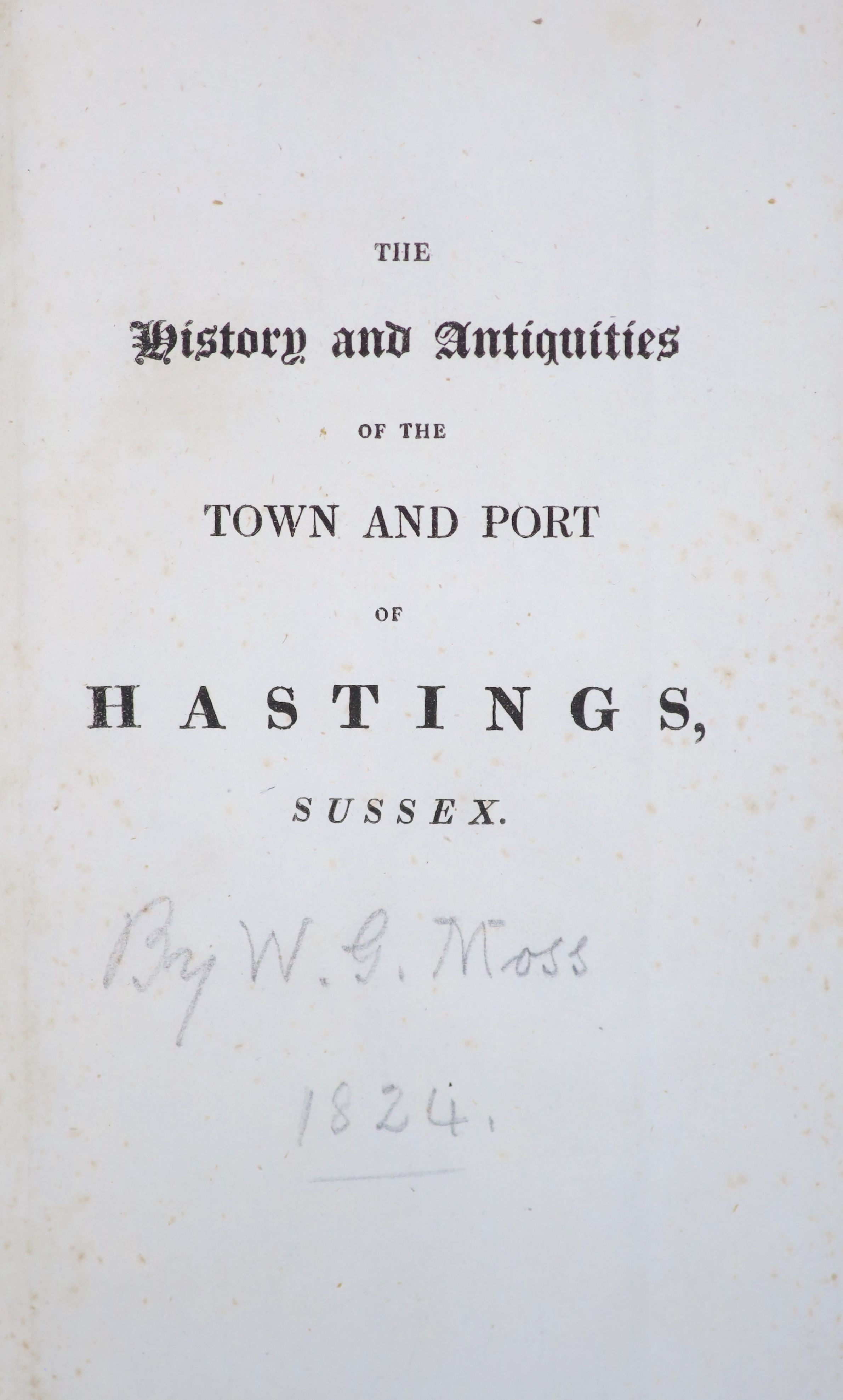 Hastings interest - [Moss, William George] - The History and Antiquities of the Town and Port of Hastings, 1st edition, 8vo, calf gilt, with folding map and 19 plates, London, 1824; ‘’An inhabitant’’ - The Hastings Guide